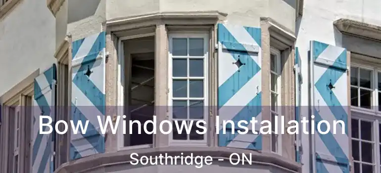 Bow Windows Installation Southridge - ON