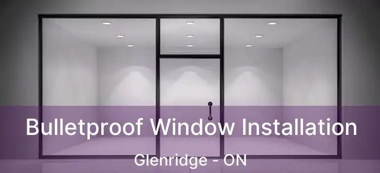  Bulletproof Window Installation Glenridge - ON