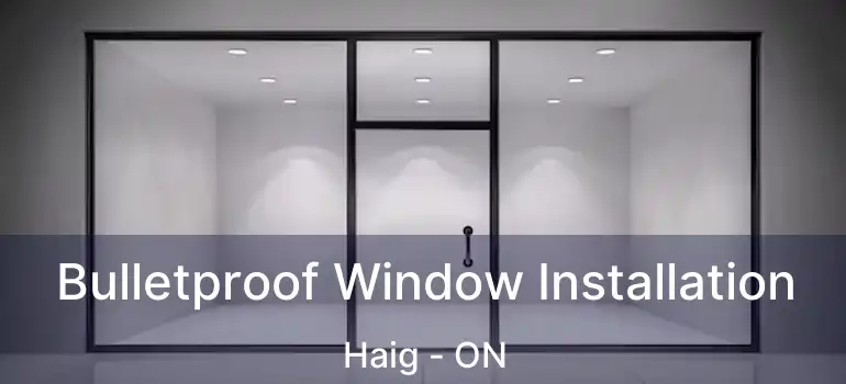Bulletproof Window Installation Haig - ON