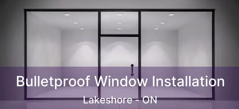  Bulletproof Window Installation Lakeshore - ON