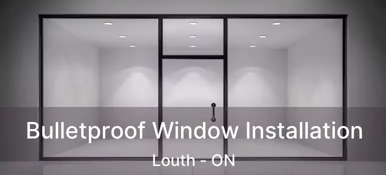  Bulletproof Window Installation Louth - ON
