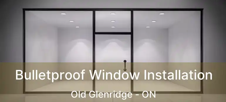  Bulletproof Window Installation Old Glenridge - ON