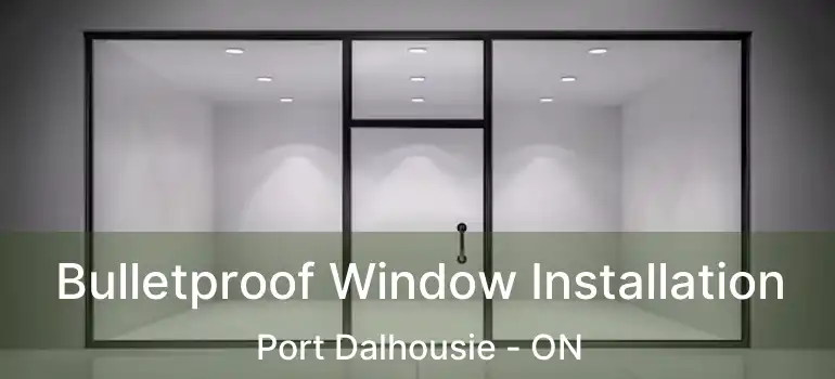 Bulletproof Window Installation Port Dalhousie - ON