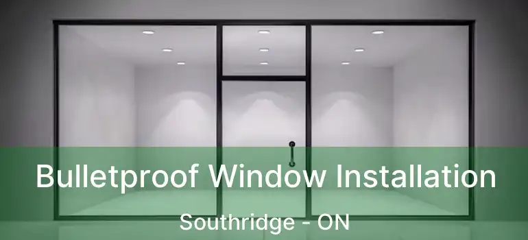 Bulletproof Window Installation Southridge - ON
