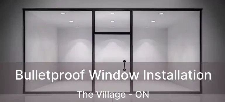  Bulletproof Window Installation The Village - ON