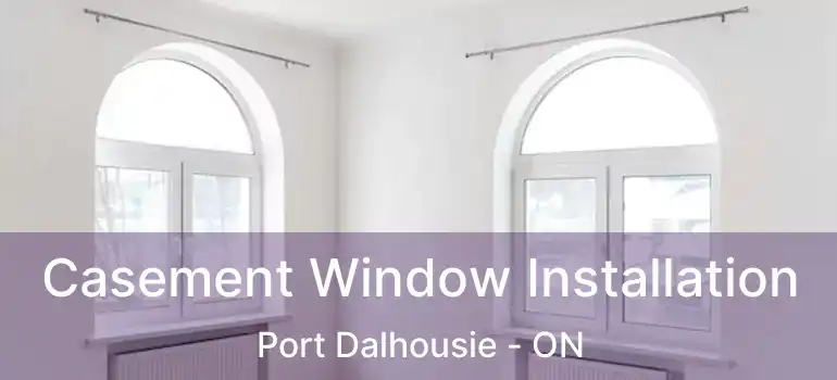Casement Window Installation Port Dalhousie - ON