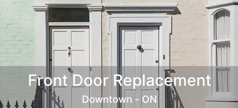  Front Door Replacement Downtown - ON