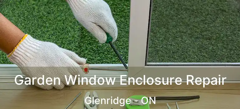  Garden Window Enclosure Repair Glenridge - ON