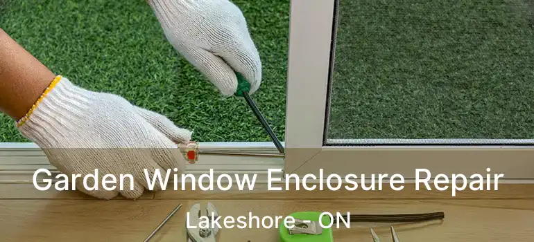  Garden Window Enclosure Repair Lakeshore - ON