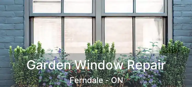  Garden Window Repair Ferndale - ON