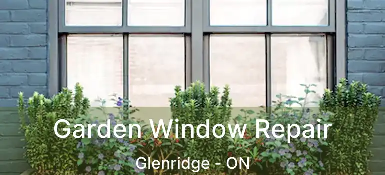 Garden Window Repair Glenridge - ON