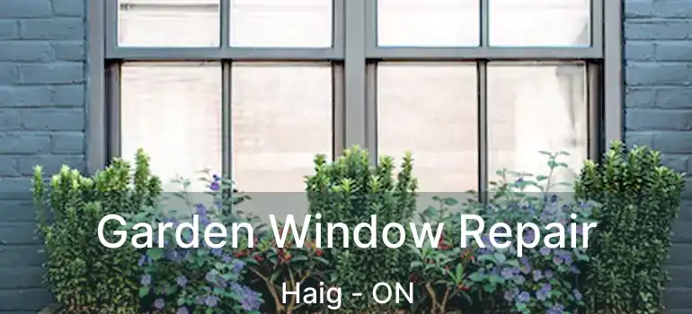 Garden Window Repair Haig - ON
