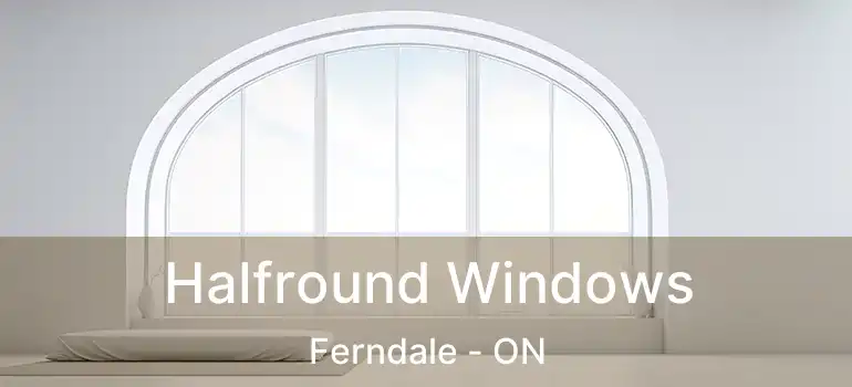 Halfround Windows Ferndale - ON