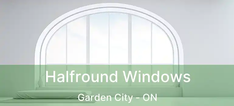 Halfround Windows Garden City - ON