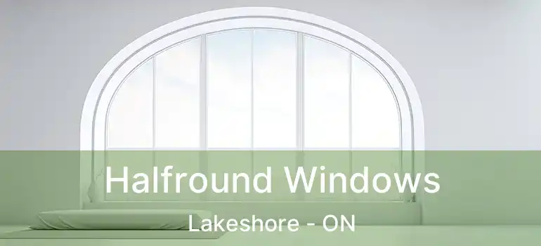  Halfround Windows Lakeshore - ON