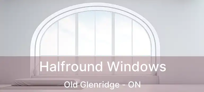 Halfround Windows Old Glenridge - ON