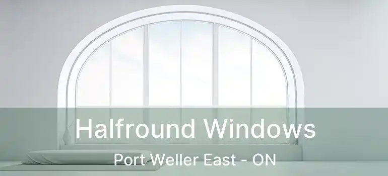 Halfround Windows Port Weller East - ON