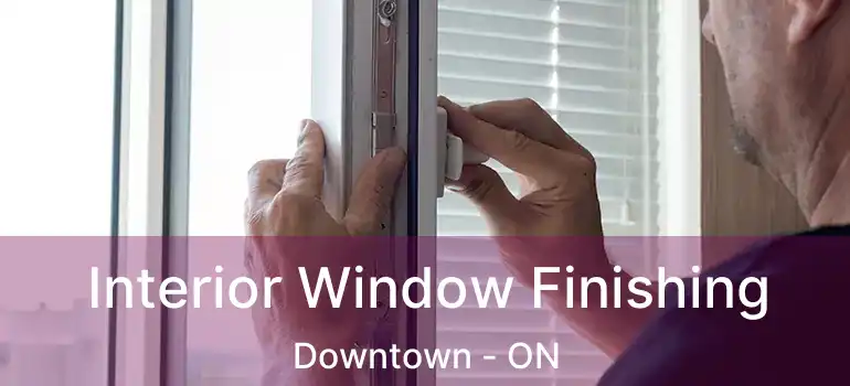  Interior Window Finishing Downtown - ON
