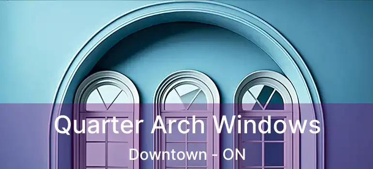 Quarter Arch Windows Downtown - ON