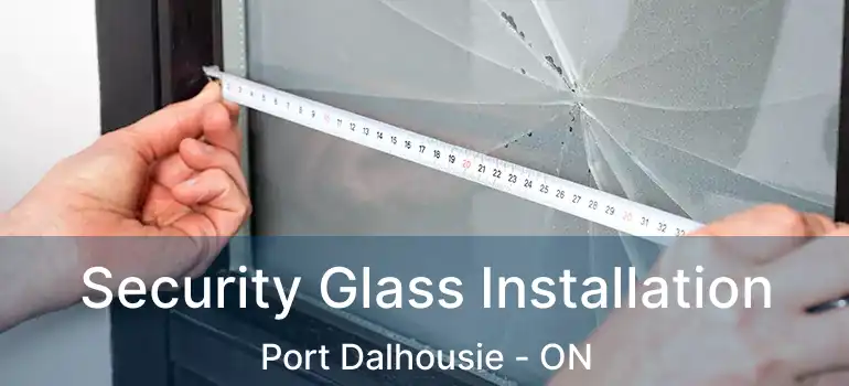 Security Glass Installation Port Dalhousie - ON