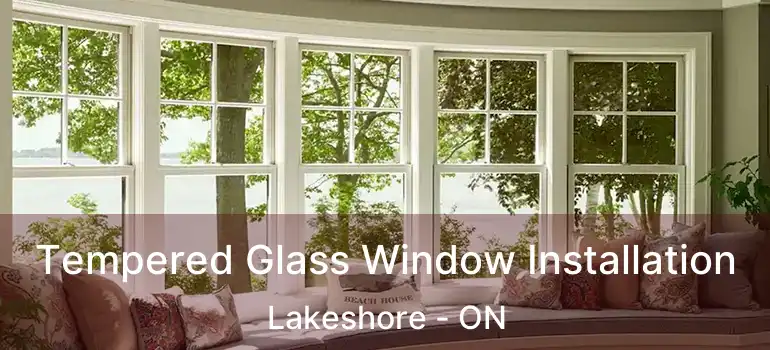 Tempered Glass Window Installation Lakeshore - ON