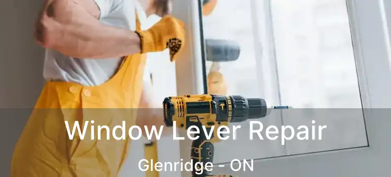 Window Lever Repair Glenridge - ON