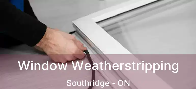 Window Weatherstripping Southridge - ON